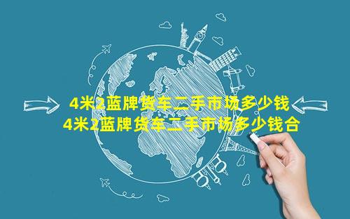 4米2蓝牌货车二手市场多少钱 4米2蓝牌货车二手市场多少钱合肥